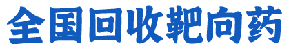 上海靶向药回收丨上海回收靶向药丨上海上门回收靶向药