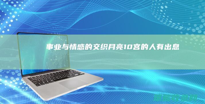 事业与情感的交织 月亮10宫的人有出息