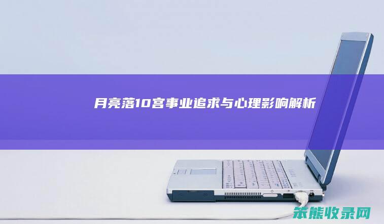 月亮落10宫 事业追求与心理影响解析