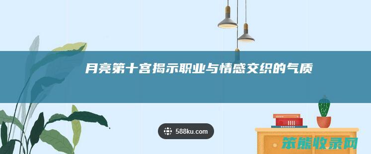 月亮第十宫 揭示职业与情感交织的气质