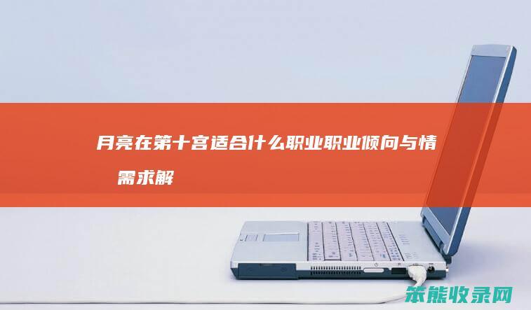 月亮在第十宫适合什么职业 职业倾向与情感需求解析