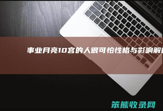 事业 月亮10宫的人很可怕 性格与影响解析