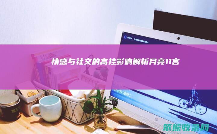 情感与社交的高挂影响解析 月亮11宫