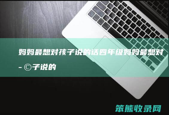 妈妈最想对孩子说的话四年级 妈妈最想对孩子说的一句话 是什么话