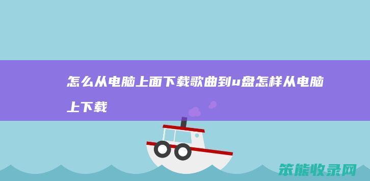 怎么从电脑上面下载歌曲到u盘 怎样从电脑上下载歌曲到u盘