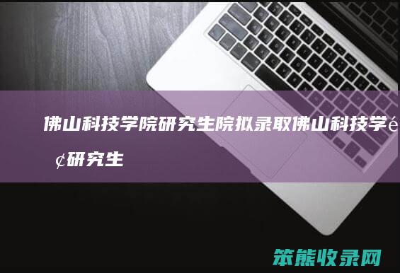 佛山科技学院研究生院拟录取 佛山科技学院研究生院