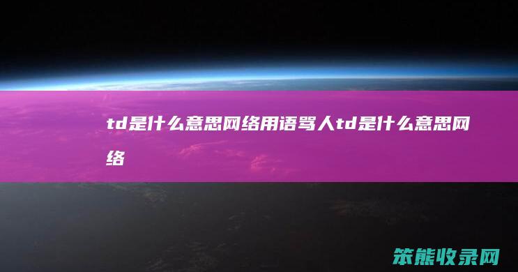 td是什么意思网络用语骂人 td是什么意思网络用语骂人