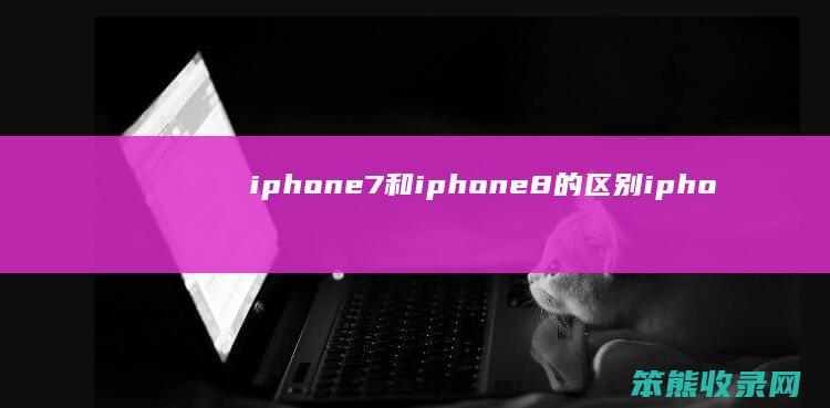 iphone7和iphone8的区别 iphone7和8的区别