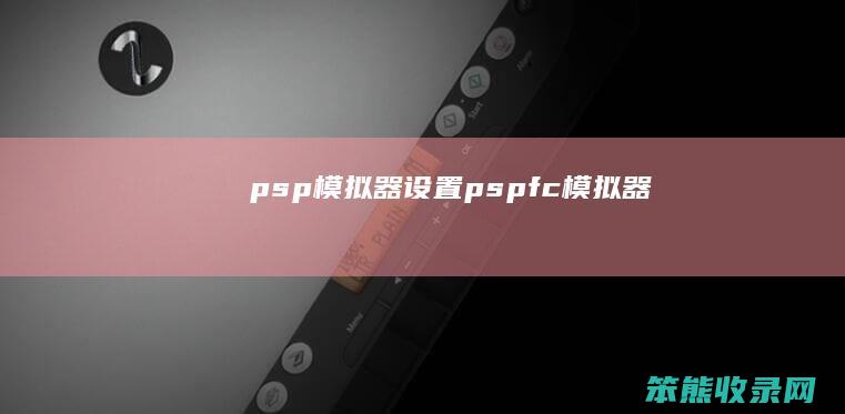 psp模拟器设置 pspfc模拟器