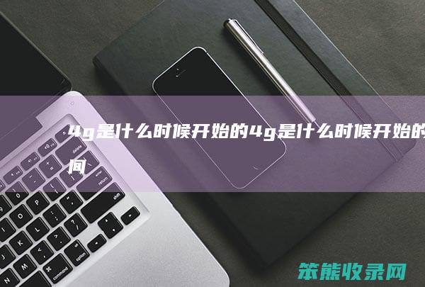 4g是什么时候开始的 4g是什么时候开始的时间