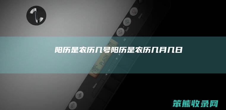 阳历是农历几号 阳历是农历几月几日