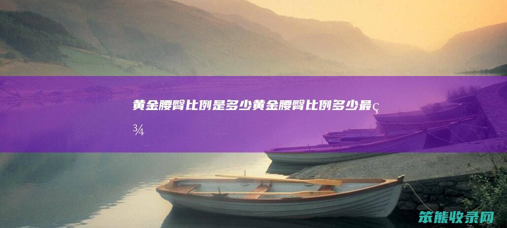 黄金腰臀比例是多少 黄金腰臀比例多少最美