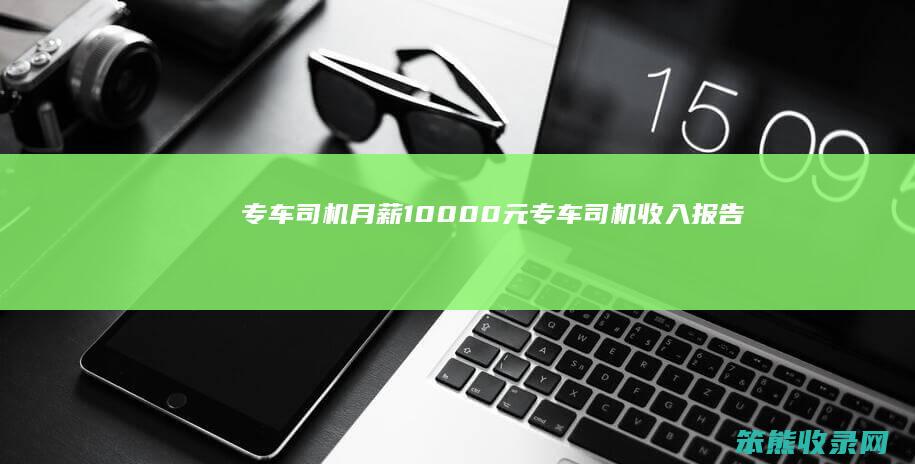 专车司机月薪10000元 专车司机收入报告