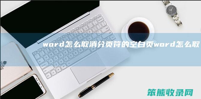 word怎么取消分页符的空白页 word怎么取消分页符