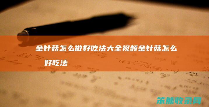 金针菇怎么做好吃法大全视频 金针菇怎么做好吃法大全视频窍门