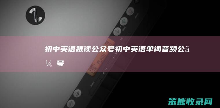 初中英语跟读公众号 初中英语单词音频公众号