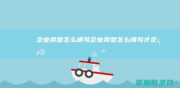 企业类型怎么填写 企业类型怎么填写才正确