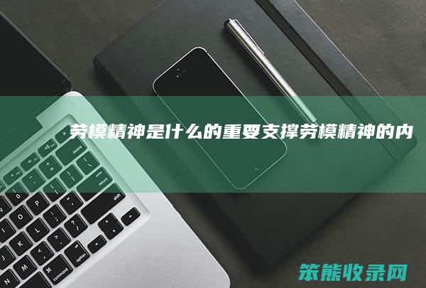 劳模精神是什么的重要支撑 劳模精神的内涵