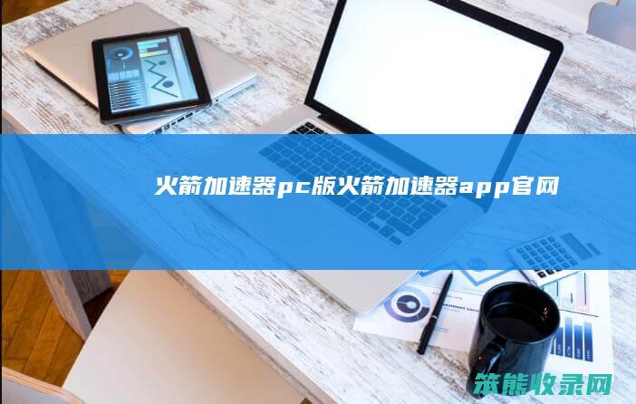 火箭加速器pc版 火箭加速器app官网