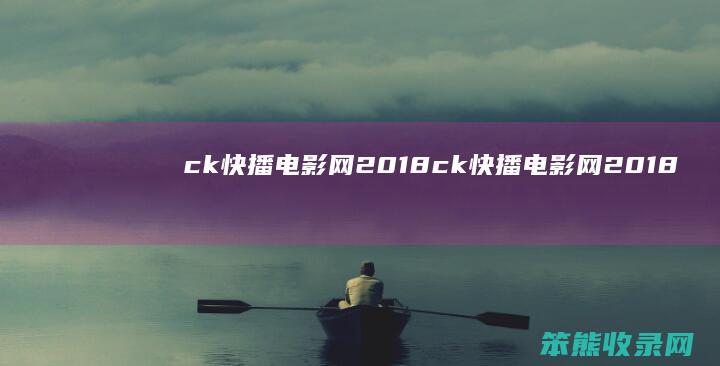 ck快播电影网2018 ck快播电影网2018