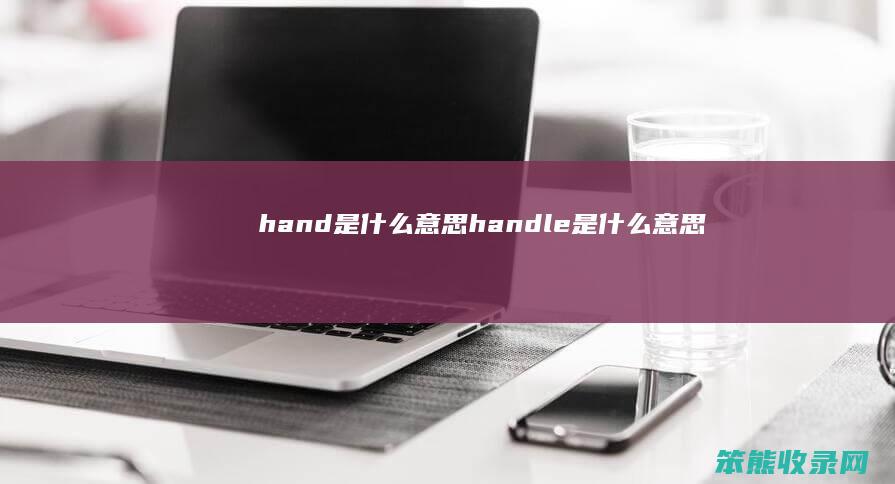 hand是什么意思 handle是什么意思