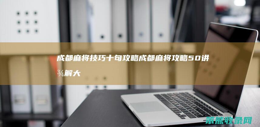 成都麻将技巧十句攻略 成都麻将攻略50讲图解大全