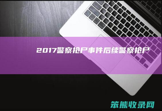 2017警察抢尸事件后续 警察抢尸