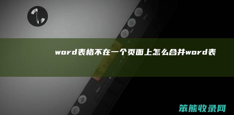 word表格不在一个页面上怎么合并 word表格斜杠怎么弄然后两边打字第一行高度