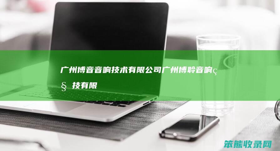 广州博音音响技术有限公司 广州博聆音响科技有限公司简介电话