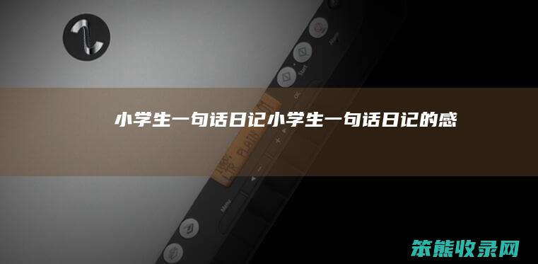 小学生一句话日记 小学生一句话日记的感受