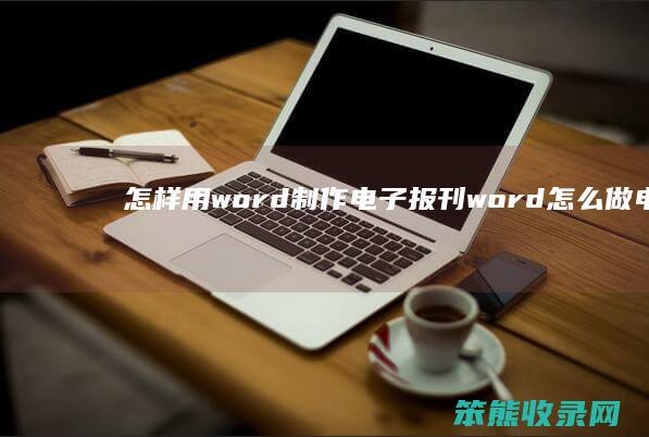 怎样用word制作电子报刊 word怎么做电子报纸