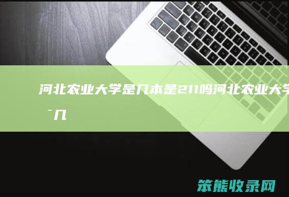 河北农业大学是几本是211吗 河北农业大学是几本