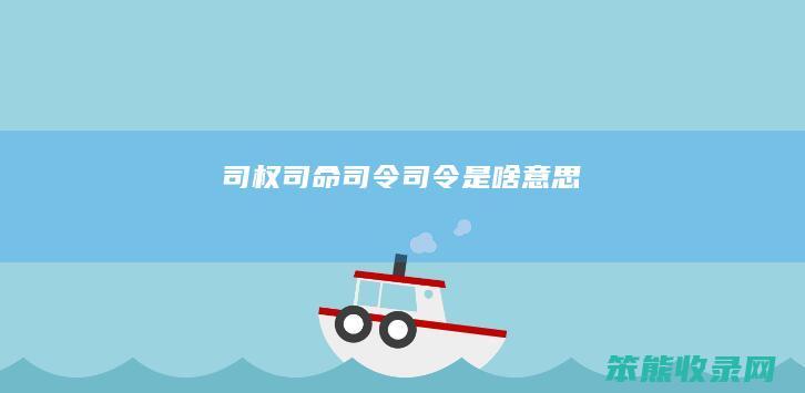 司权司命司令 司令是啥意思