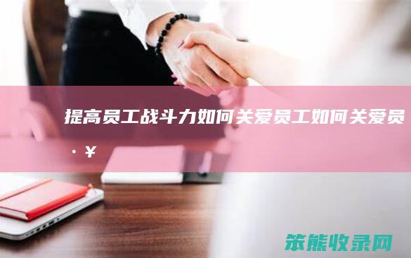 提高员工战斗力 如何关爱员工 如何关爱员工