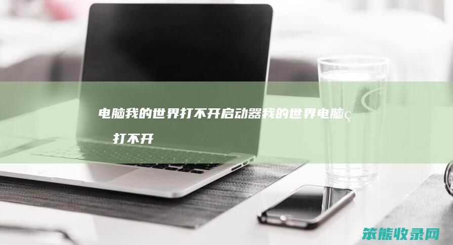 电脑我的世界打不开启动器 我的世界电脑版打不开启动器