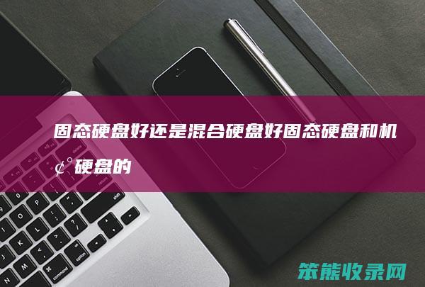 固态硬盘好还是混合硬盘好 固态硬盘和机械硬盘的接口一样吗