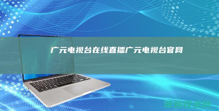 广元电视台在线直播 广元电视台官网