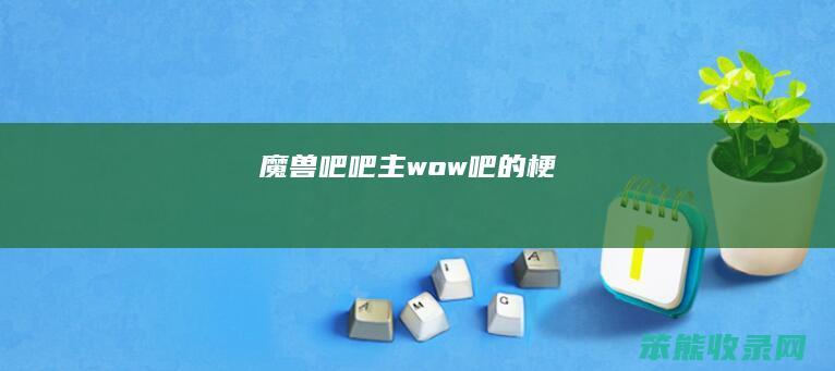 魔兽吧吧主 wow吧的梗