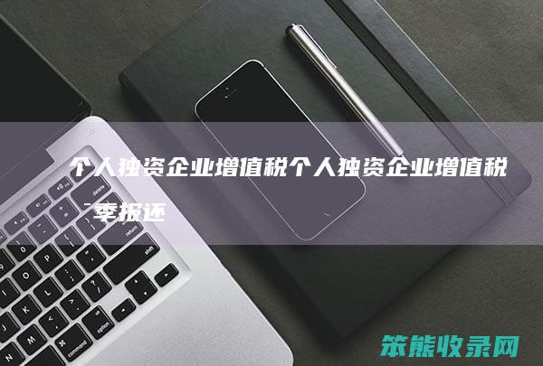 个人独资企业增值税 个人独资企业增值税是季报还是月报