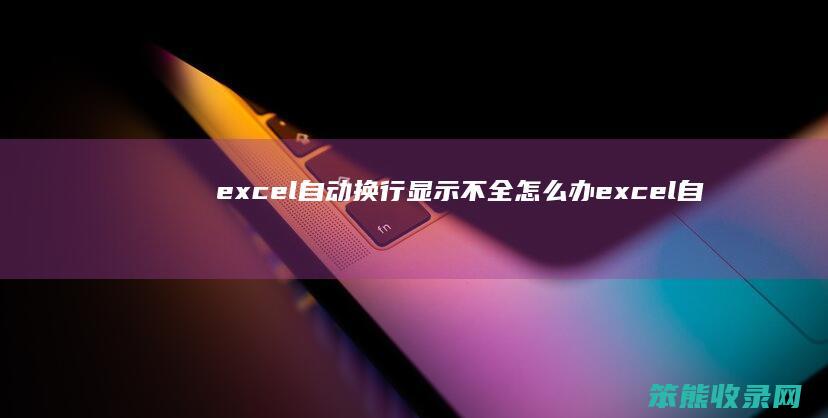 excel自动换行显示不全怎么办 excel自动换行不起作用