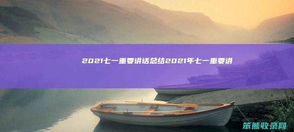 2021七一重要讲话总结 2021年七一重要讲话摘要