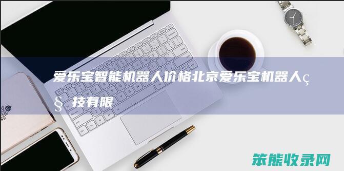 爱乐宝智能机器人价格 北京爱乐宝机器人科技有限公司简介