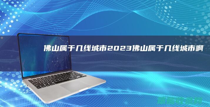 佛山属于几线城市2023 佛山属于几线城市啊