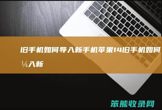 旧手机如何导入新手机苹果14 旧手机如何导入新手机苹果