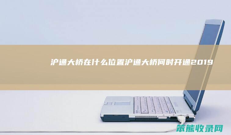 沪通大桥在什么位置 沪通大桥何时开通2019