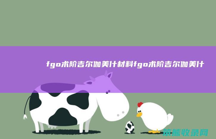 fgo术阶吉尔伽美什材料 fgo术阶吉尔伽美什材料