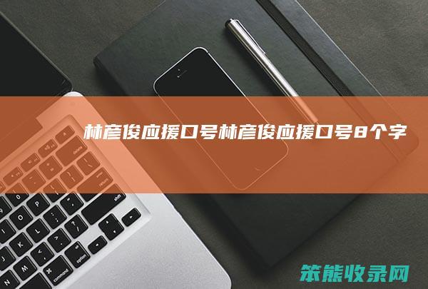 林彦俊应援口号 林彦俊应援口号8个字