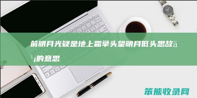 前明月光疑是地上霜举头望明月低头思故乡的意思 举头望明月低头思故乡的意思