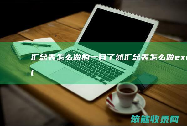 汇总表怎么做的一目了然 汇总表怎么做excel