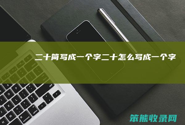 二十简写成一个字 二十怎么写成一个字